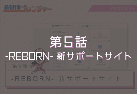 第５話「-REBORN- 新サポートサイト」